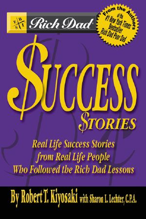 [Rich Dad 06] • Rich Dad’s Success Stories · Real Life Success Stories from Real Life People Who Followed the Rich Dad Lessons